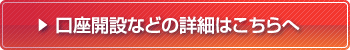 口座開設などの詳細はこちらへ